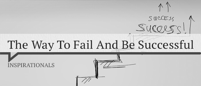 The Way To Fail And Be Successful