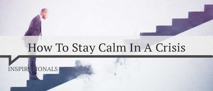 How To Stay Calm In A Crisis