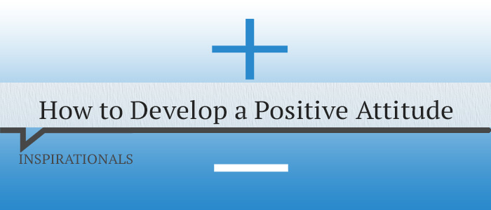 How to Develop a Positive Attitude