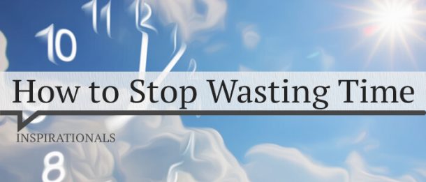 How to Stop Wasting Time - Inspirational Quotes